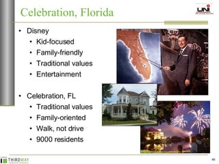 Disney Kid-focused Family-friendly Traditional values Entertainment Celebration, FL Traditional values Family-oriented Walk, not drive 9000 residents Celebration, Florida 