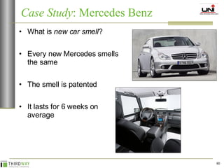 What is  new car smell ? Every new Mercedes smells the same The smell is patented It lasts for 6 weeks on average Case Study : Mercedes Benz 