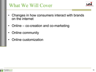 Changes in how consumers interact with brands on the internet Online – co-creation and co-marketing Online community Online customization What We Will Cover 
