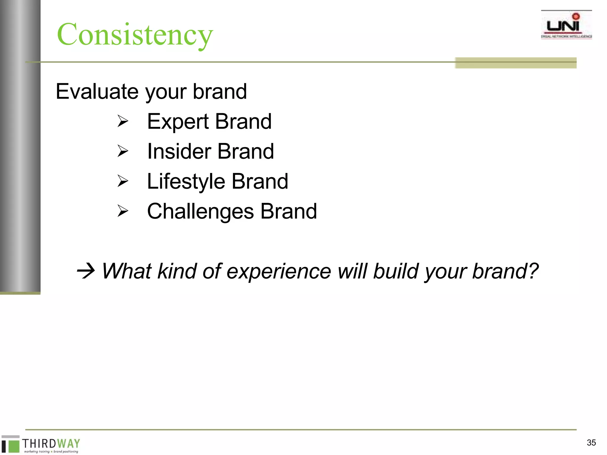 Consistency Evaluate your brand Expert Brand Insider Brand Lifestyle Brand Challenges Brand    What kind of experience will build your brand? 