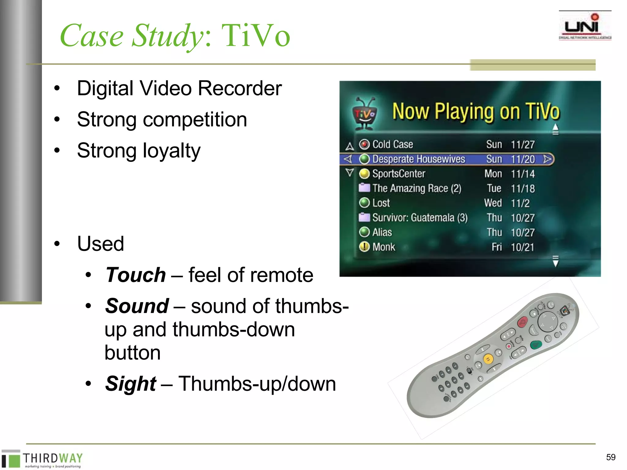 Digital Video Recorder Strong competition Strong loyalty Used Touch  – feel of remote Sound  – sound of thumbs-up and thumbs-down button Sight  – Thumbs-up/down Case Study : TiVo 
