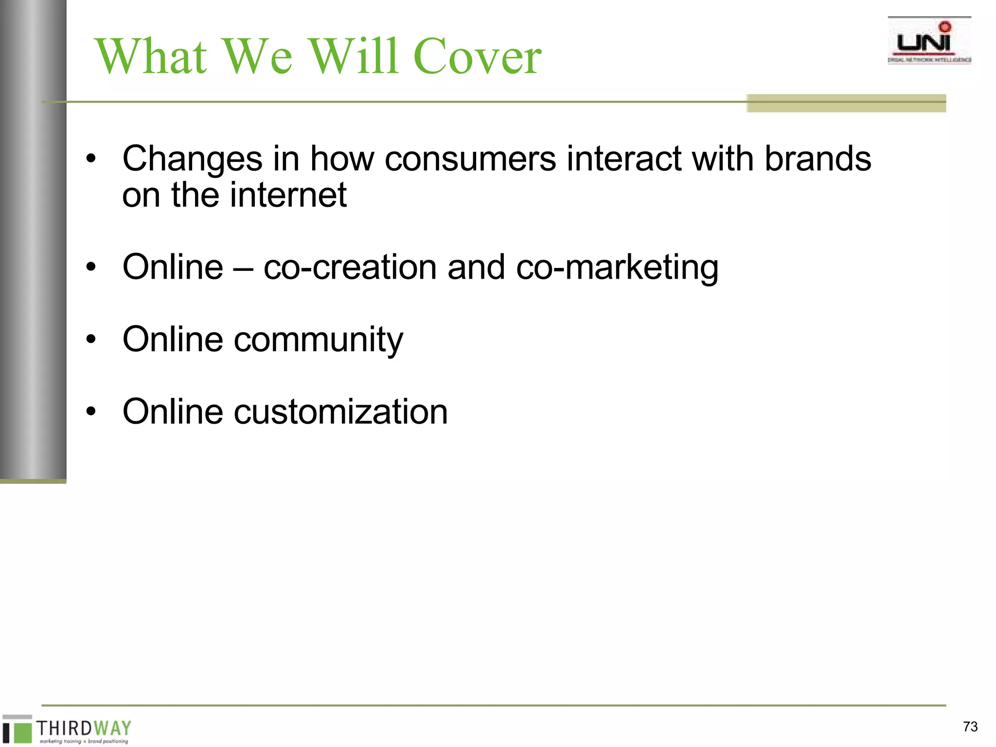 Changes in how consumers interact with brands on the internet Online – co-creation and co-marketing Online community Online customization What We Will Cover 