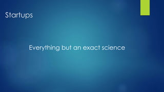 Startups
Everything but an exact science
 