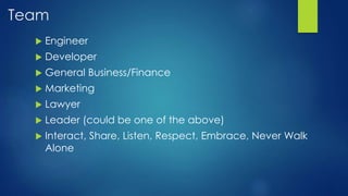 Team
 Engineer
 Developer
 General Business/Finance
 Marketing
 Lawyer
 Leader (could be one of the above)
 Interact, Share, Listen, Respect, Embrace, Never Walk
Alone
 