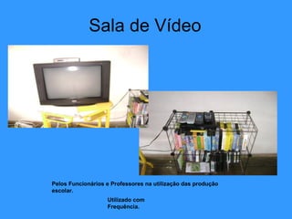 Sala de Vídeo Pelos Funcionários e Professores na utilização das produção escolar. Utilizado com Frequência. 