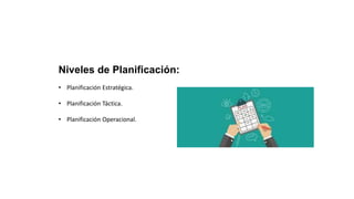 Niveles de Planificación:
• Planificación Estratégica.
• Planificación Táctica.
• Planificación Operacional.
 