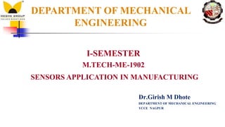 DEPARTMENT OF MECHANICAL
ENGINEERING
I-SEMESTER
M.TECH-ME-1902
SENSORS APPLICATION IN MANUFACTURING
Dr.Girish M Dhote
DEPARTMENT OF MECHANICAL ENGINEERING
YCCE NAGPUR
 