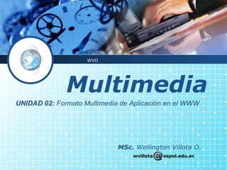WVO




              Multimedia
UNIDAD 02: Formato Multimedia de Aplicación en el WWW




                             MSc. Wellington Villota O.
                                 wvillota   espol.edu.ec
 