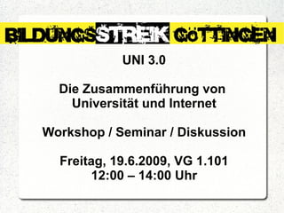 UNI 3.0 Die Zusammenführung von  Universität und Internet Workshop / Seminar / Diskussion Freitag, 19.6.2009, VG 1.101 12:00 – 14:00 Uhr 