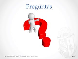 Fundamentos de Programación - Franco Guamán 10
Preguntas
 