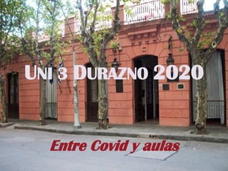 UNI 3 DURAZNO 2020
Entre Covid y aulas
 