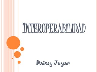 INTEROPERABILIDAD

   Daissy Juyar
 