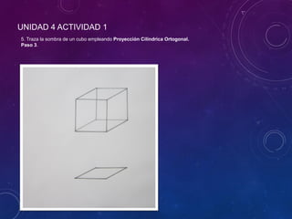 UNIDAD 4 ACTIVIDAD 1
5. Traza la sombra de un cubo empleando Proyección Cilíndrica Ortogonal.
Paso 3.
 