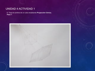 UNIDAD 4 ACTIVIDAD 1
6. Traza la sombra de un cubo empleando Proyección Cónica.
Paso 1.
 