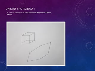 UNIDAD 4 ACTIVIDAD 1
6. Traza la sombra de un cubo empleando Proyección Cónica.
Paso 2.
 