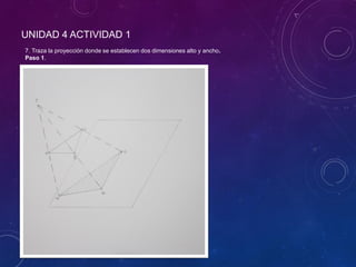 UNIDAD 4 ACTIVIDAD 1
7. Traza la proyección donde se establecen dos dimensiones alto y ancho.
Paso 1.
 