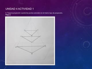 UNIDAD 4 ACTIVIDAD 1
8. Traza la proyección cuando los puntos coinciden en el mismo rayo de proyección.
Paso 2.
 