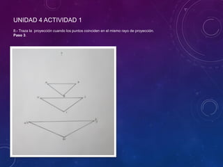 UNIDAD 4 ACTIVIDAD 1
8.- Traza la proyección cuando los puntos coinciden en el mismo rayo de proyección.
Paso 3.
 