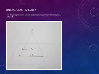 UNIDAD 4 ACTIVIDAD 1
9.- Traza la proyección cuando el objeto se encuentra en el mismo plano.
Paso 2.
 
