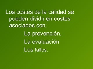 Los costes de la calidad se pueden dividir en costes asociados con: La prevención. La evaluación  Los  fallos. 