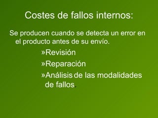 Costes de fallos internos: Se producen cuando se detecta un error en el producto antes de su envío. Revisión Reparación Análisis   de las modalidades de fallos . 