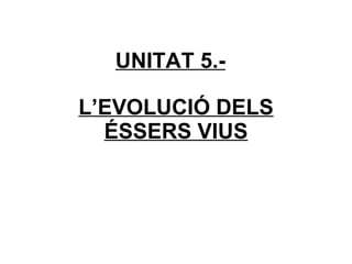 UNITAT 5.- L’EVOLUCIÓ DELS ÉSSERS VIUS 