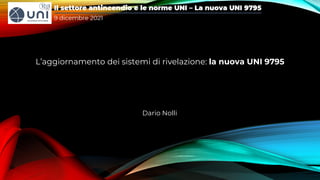 L’aggiornamento dei sistemi di rivelazione: la nuova UNI 9795
Dario Nolli
 