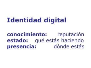 Identidad digital conocimiento:  reputación estado:  qué estás haciendo presencia:  dónde estás 
