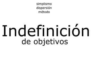 Indefinición simplismo dispersión método de objetivos 