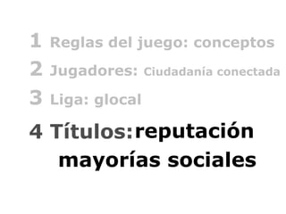 4   Títulos:         victoria electoral reputación mayorías sociales 3  Liga:   glocal   2  Jugadores:   Ciudadanía conect...
