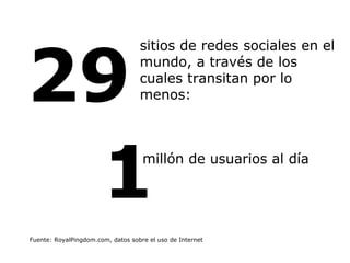 29 Fuente: RoyalPingdom.com, datos sobre el uso de Internet sitios de redes sociales en el mundo, a través de los cuales t...