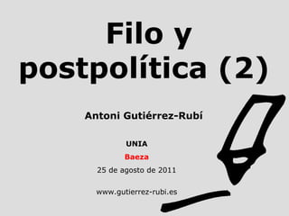 Filo y postpolítica (2) UNIA Baeza 25 de agosto de 2011 www.gutierrez-rubi.es Antoni Gutiérrez-Rubí 