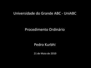 Universidade do Grande ABC - UniABCProcedimentoOrdinárioPedro Kurbhi 21 de Maio de 2010 