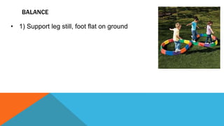 BALANCE
• 1) Support leg still, foot flat on ground
 