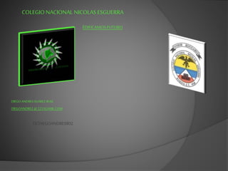 COLEGIO NACIONAL NICOLAS ESGUERRA
ÉDIFICAMOSFUTURO
DIEGO ANDRESSUAREZRUIZ
DIEGOANDREZ@ 2213GAMIL.COM
TICDIEGOANDRES802
 