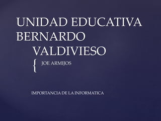 {
UNIDAD EDUCATIVA
BERNARDO
VALDIVIESO
JOE ARMIJOS
IMPORTANCIA DE LA INFORMATICA
 