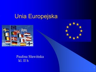 Unia Europejska




Paulina Sławińska
 kl. II h
                    1
 