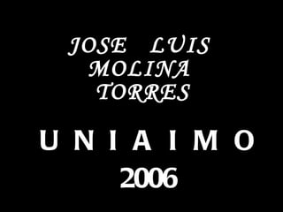 JOSE LUIS
  MOLINA
   TORRES

U N I A I M O
     2006
 