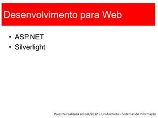 Desenvolvimento para Web

 • ASP.NET
 • Silverlight




                 Palestra realizada em set/2012 – UniAnchieta – Sistemas de Informação
 