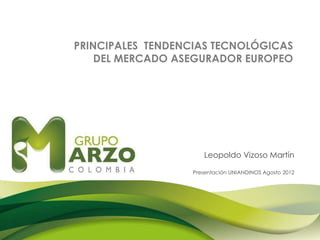 PRINCIPALES TENDENCIAS TECNOLÓGICAS
DEL MERCADO ASEGURADOR EUROPEO

Leopoldo Vizoso Martín
Presentación UNIANDINOS Agosto 2012

 