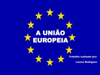 A UNIÃO
EUROPEIA
Trabalho realizado por:
Leonor Rodrigues

 