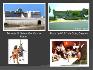 Forte de S. Sebastião, Castro
Marim
Forte de Nª Srª da Guia, Cascais
 