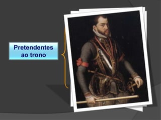 Pretendentes
ao trono
D. António, Prior do Crato
D. Catarina de Bragança
Filipe II, rei de Espanha
 