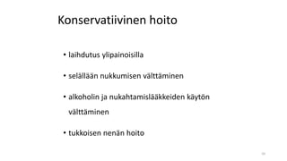 Konservatiivinen hoito
• laihdutus ylipainoisilla
• selällään nukkumisen välttäminen
• alkoholin ja nukahtamislääkkeiden käytön
välttäminen
• tukkoisen nenän hoito
10
 