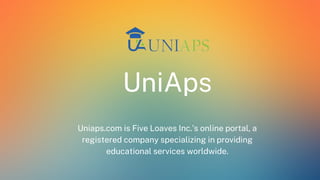 UniAps
Uniaps.com is Five Loaves Inc.’s online portal, a
registered company specializing in providing
educational services worldwide.
 