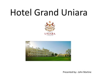 Hotel Grand Uniara
Presented by:- John Martine
 