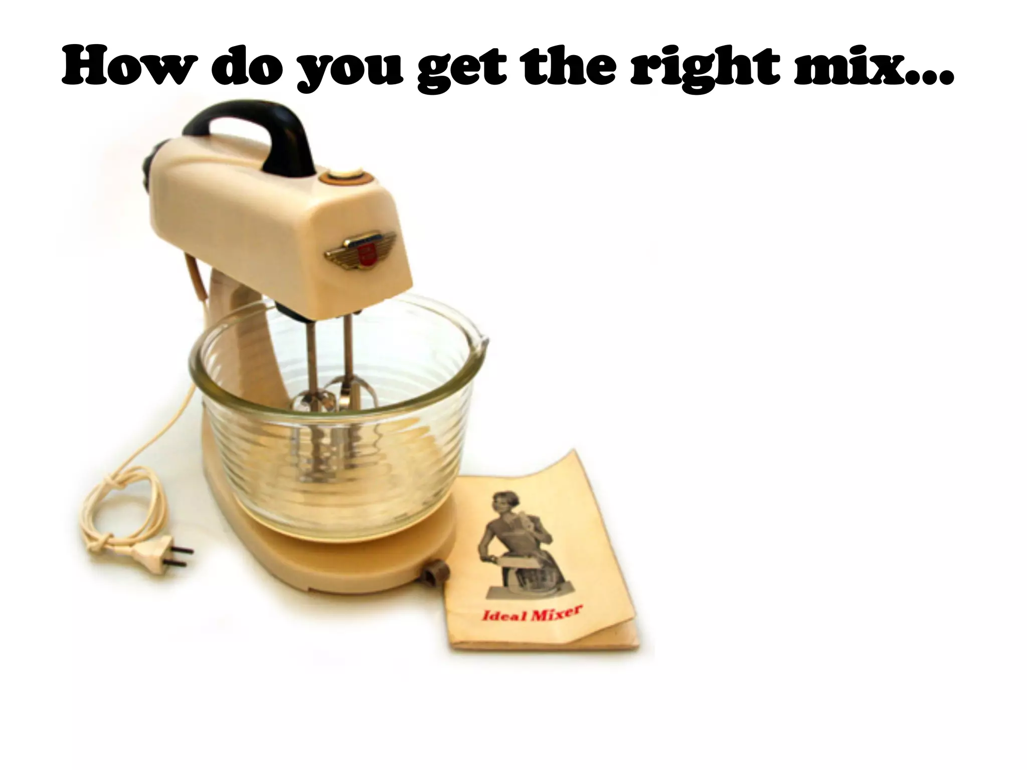 How do you get the right mix…
 