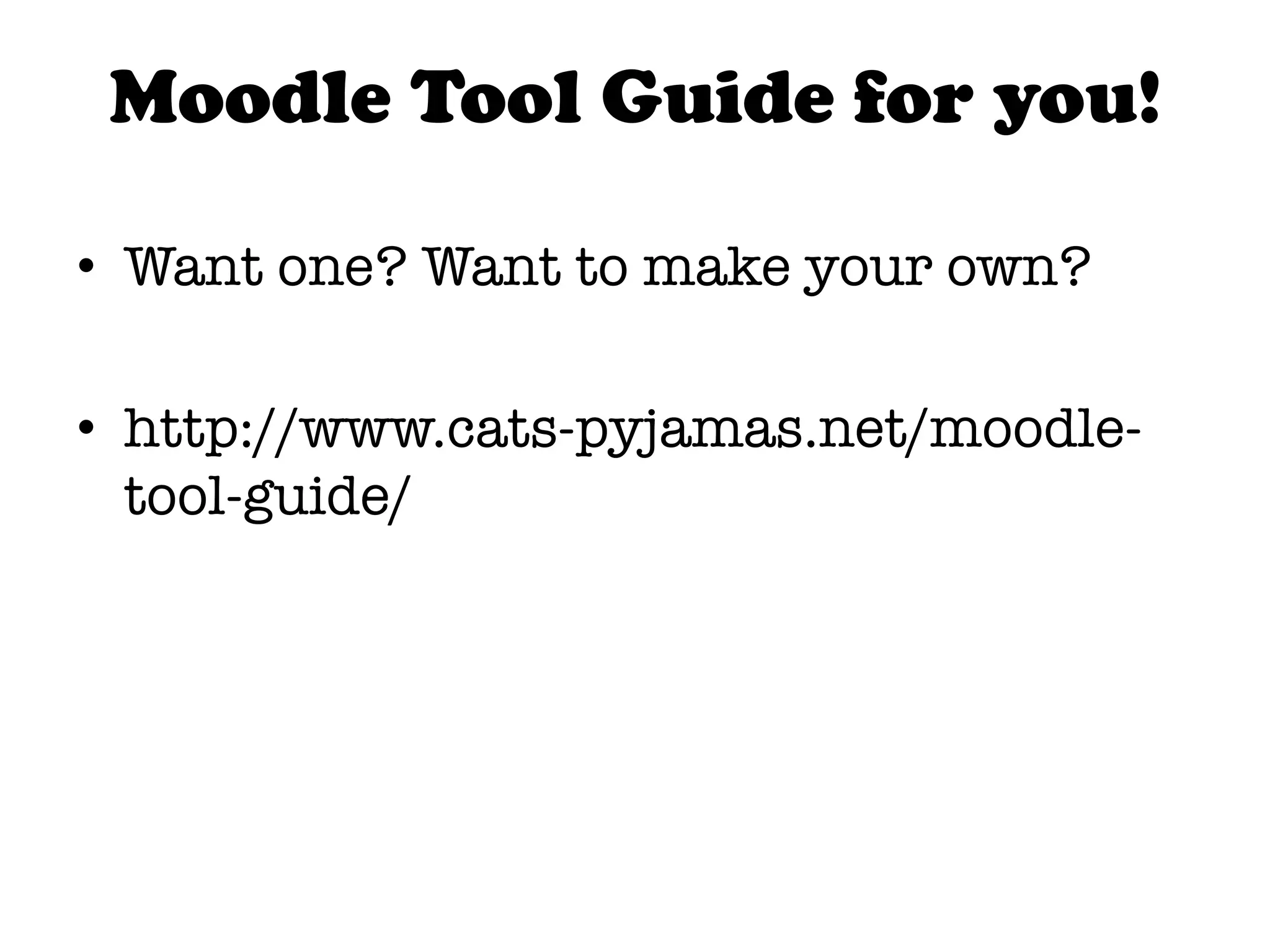 Moodle Tool Guide for you!

•  Want one? Want to make your own? 

•  http://www.cats-pyjamas.net/moodle-
   tool-guide/
 