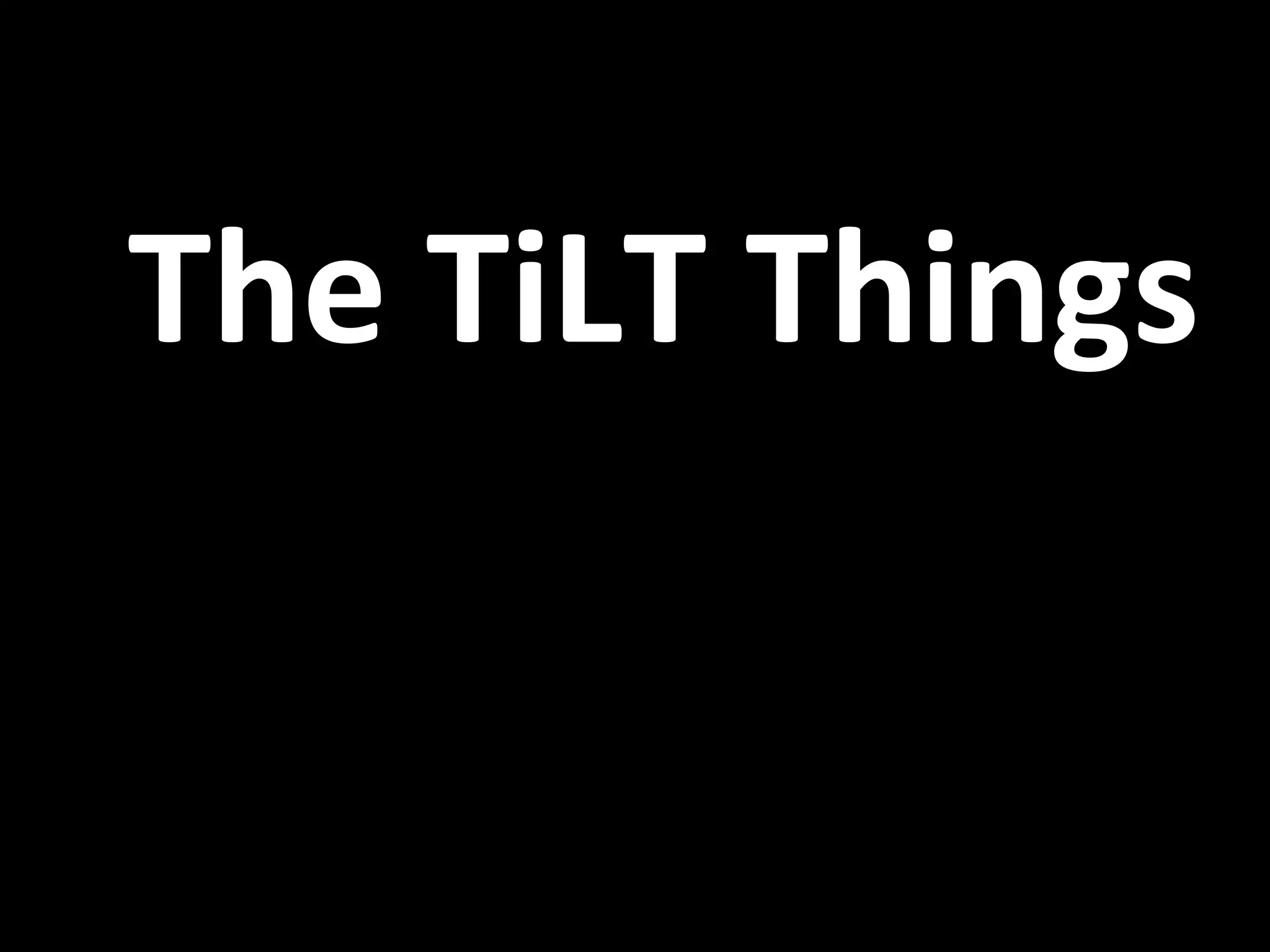 The	
  TiLT	
  Things	
  
 
