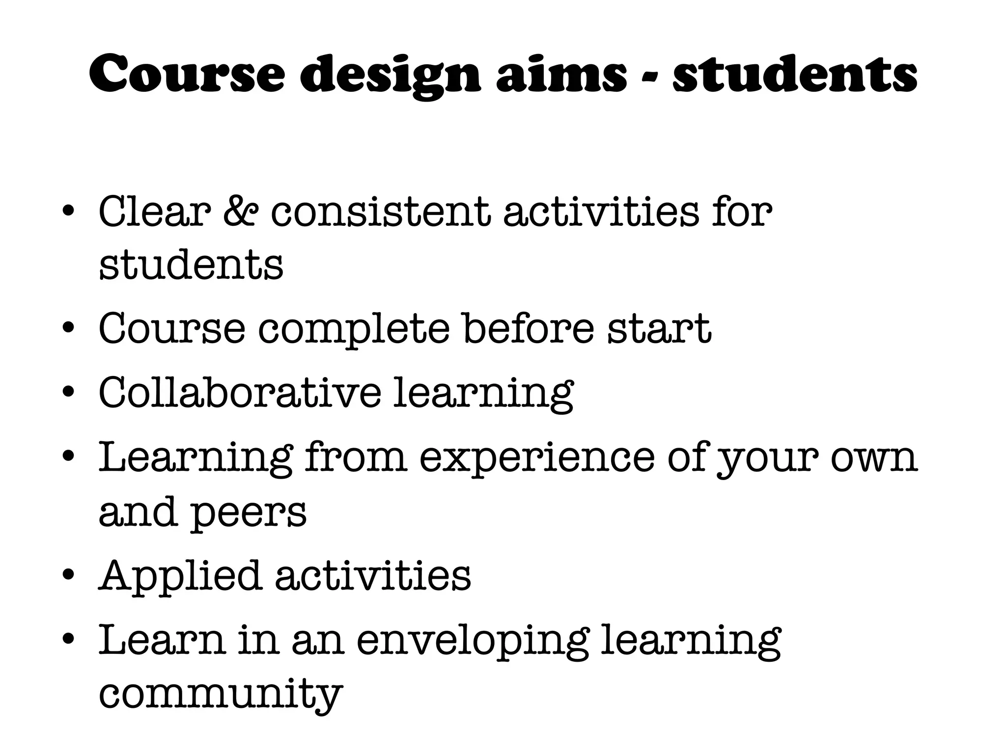 Course design aims - students

•  Clear & consistent activities for
   students
•  Course complete before start
•  Collaborative learning
•  Learning from experience of your own
   and peers
•  Applied activities
•  Learn in an enveloping learning
   community
 